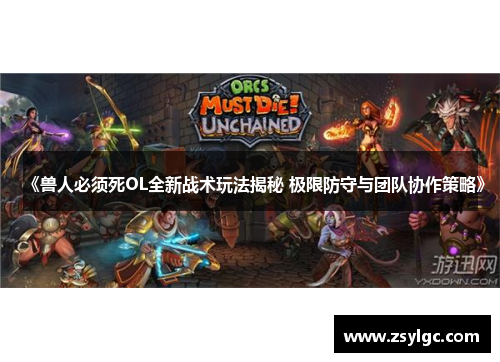 《兽人必须死OL全新战术玩法揭秘 极限防守与团队协作策略》